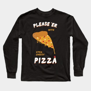 Please her with xtra cheesy pizza Long Sleeve T-Shirt